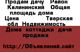 Продам дачу › Район ­ Калининский › Общая площадь дома ­ 36 › Цена ­ 370 000 - Тверская обл. Недвижимость » Дома, коттеджи, дачи продажа   